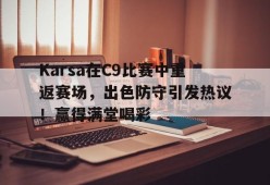 九游体育入口-Karsa在C9比赛中重返赛场，出色防守引发热议！赢得满堂喝彩-九游体育入口